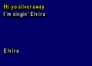 Hj-yo silveraway
I'm singirf Elvira

Elvira