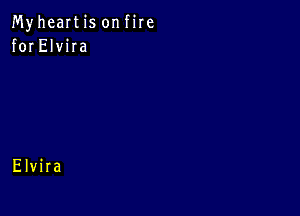 MyheaItis onfire
for ElviIa

Elvira