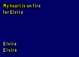 MyheaItis onfire
for ElviIa

Elvira
Elvira