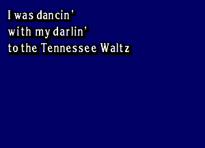 Iwas dancin'
with mydarlin'
tothe Tennessee Waltz