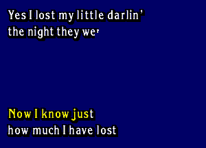 Yes I lost my little darlin'
the night theywe'

Nowlknowjust
how much I have lost