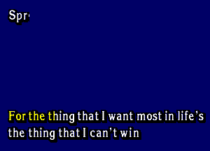 Forthe thing that I want most in life's
the thingthatlcan'twin