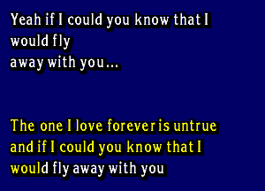 Yeah if I could you know thatI
would fly
away with you...

The one I love forever is untrue
and if I could you know thatI
would fly away with you