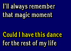 ltll always remember
that magic moment

Could I have this dance
for the rest of my life