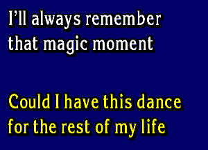 ltll always remember
that magic moment

Could I have this dance
for the rest of my life