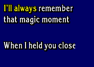 HI always remember
that magic moment

When I held you close