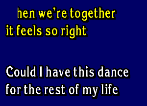 hen we re together
it feels so right

Could I have this dance
forthe rest of my life