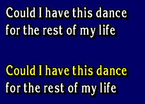 Could I have this dance
forthe rest of my life

Could I have this dance
forthe rest of my life