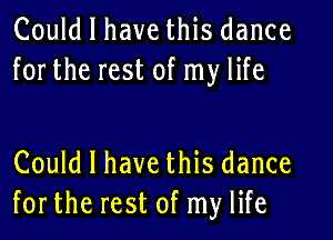 Could I have this dance
forthe rest of my life

Could I have this dance
forthe rest of my life