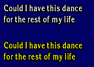 Could I have this dance
forthe rest of my life

Could I have this dance
forthe rest of my life