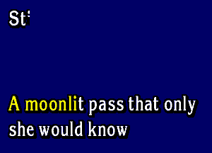 A moonlit pass that only
she would know