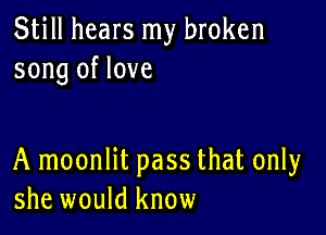 Still hears my broken
song of love

A moonlit pass that only
she would know