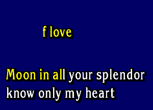 f love

Moon in all your splendor
know only my heart