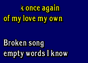 x once again
of my love my own

Broken song
empty words I know