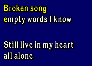 Broken song
empty words I know

Still live in my heart
all alone