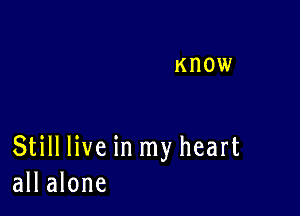 Still live in my heart
all alone