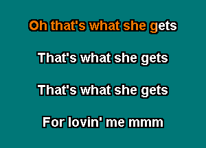 Oh that's what she gets

That's what she gets

That's what she gets

For lovin' me mmm