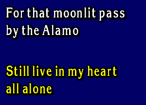 For that moonlit pass
bytheAlamo

Still live in my heart
all alone