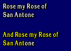 Rose my Rose of
San Antone

And Rose my Rose of
SanAntone