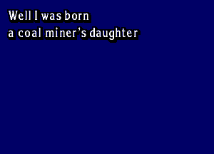 Welllwas born
a coal miner's daughter