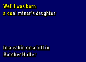 Welllwas born
a coal miner's daughter

Ina cabin on a hill in
ButcherHoller