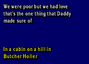 We were poor but we had love

that's the one thing that Daddy
made sure of

Ina cabin on a hill in
ButcherHoller