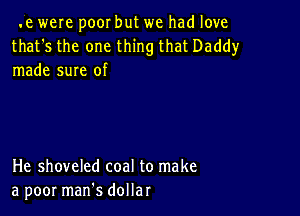 .e were poor but we had love
that's the one thing that Daddy
made sure of

He shoveled coal to make
a poor marfs dollar