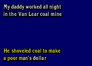 My daddy worked all night
in the Van Lear coal mine

He shoveled coal to make
a poor marfs dollar