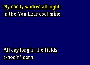 My daddy worked all night
in the Van Lear coal mine

All day long in the fields
a-hoein' corn