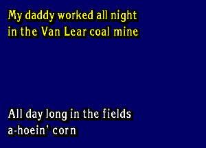 My daddy worked all night
in the Van Lear coal mine

All day long in the fields
a-hoein' corn