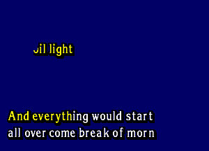 all light

And everything would start
all over come break of morn