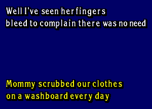 Well I've seen herfingers
bleed to complain there was no need

Mommy scrubbed our clothes
on a washboard every day