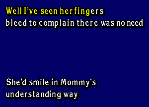 Well I've seen her fingers
bleed to complain there was no need

She'd smile in Mommy's
understanding way