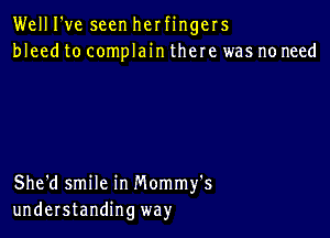 Well I've seen her fingers
bleed to complain there was no need

She'd smile in Mommy's
understanding way