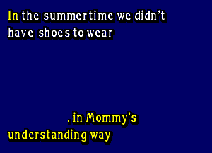 In the summertime we didn't
have shoestowear

.in Mommy's
understanding way