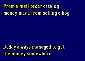 From a mail order catalog
money made from selling a hog

Daddyalways managed to get
the money somewhere