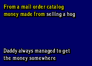 From a mail order catalog
money made from selling a hog

Daddyalways managed to get
the money somewhere