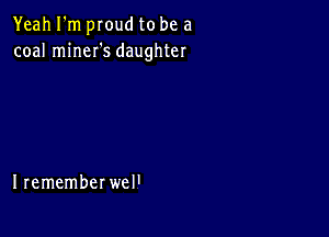 Yeahlknproudtobea
coalnnnefsdaughter

IrememberweH