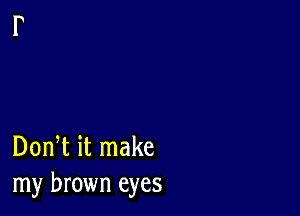 Don t it make
my brown eyes