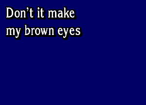 Don t it make
my brown eyes