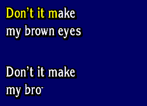 Don t it make
my brown eyes

Dom it make
my bra