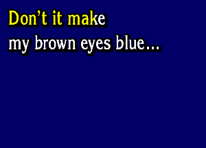 Don t it make
my brown eyes blue...