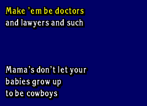 Make 'em be doctors
and lawyeIs and such

Mama's don't let your
babiesgrow up
to be cowboys