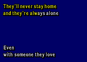 Theleneverstayhome
andthey'Iealwaysalone

Even
wiUISOmeonetheylove