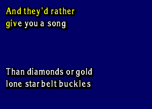 Andthey'd lather
give you a song

Than diamonds orgold
lone starbelt buckles