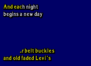 And each night
begins a new day

,rbeltbuckles
and old faded Levi's