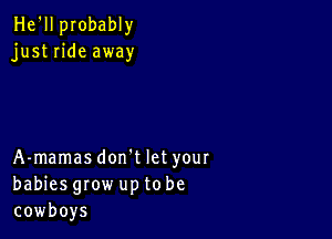 He'll probably
just ride away

A-mamasdon't let your
babies grow up to be
cowboys