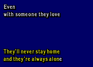 Even
with someone they love

Theleneverstayhome
andtheykealwaysalone