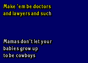 Make 'em be doctors
and lawyers and such

Mamasdon't let your
babiesgrow up
to be cowboys