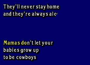 They'll never stay home
and they'Ie always al0'

Mamasdon't let your
babiesgrow up
to be cowboys